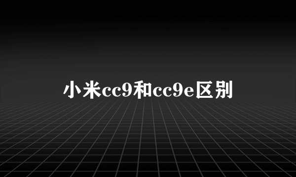 小米cc9和cc9e区别