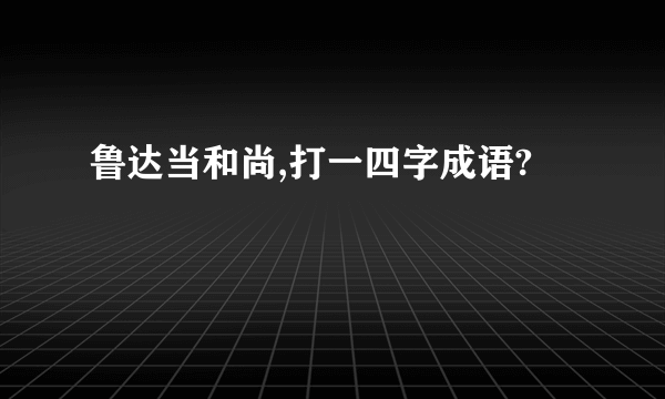 鲁达当和尚,打一四字成语?