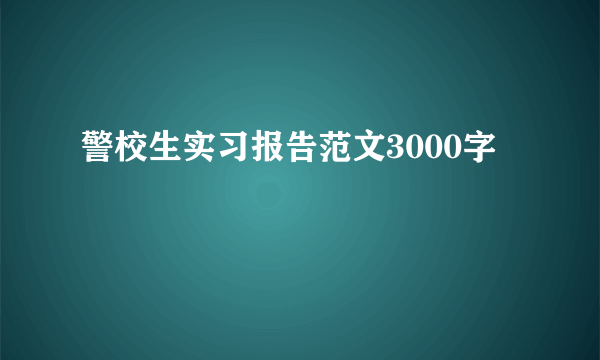 警校生实习报告范文3000字