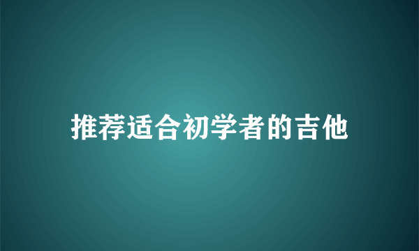 推荐适合初学者的吉他