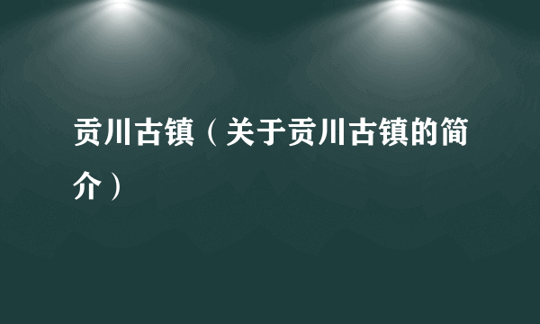 贡川古镇（关于贡川古镇的简介）