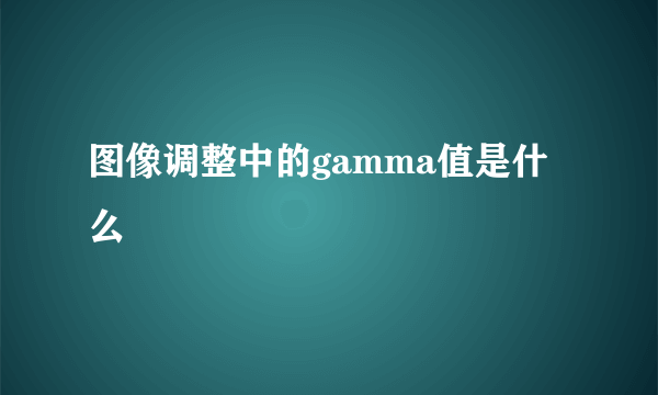 图像调整中的gamma值是什么