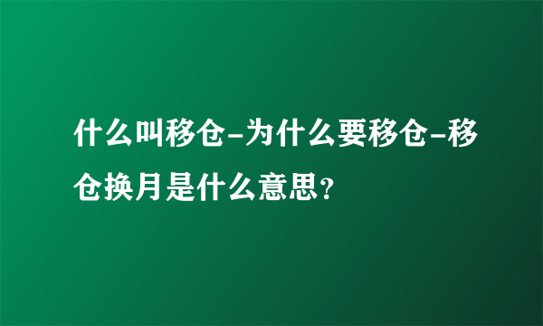 什么叫移仓-为什么要移仓-移仓换月是什么意思？