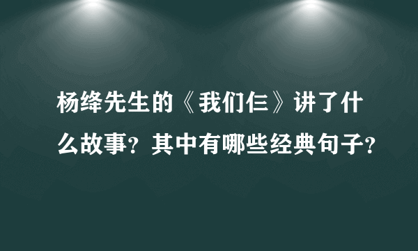 杨绛先生的《我们仨》讲了什么故事？其中有哪些经典句子？