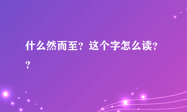 什么然而至？这个字怎么读？？