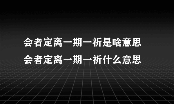 会者定离一期一祈是啥意思 会者定离一期一祈什么意思