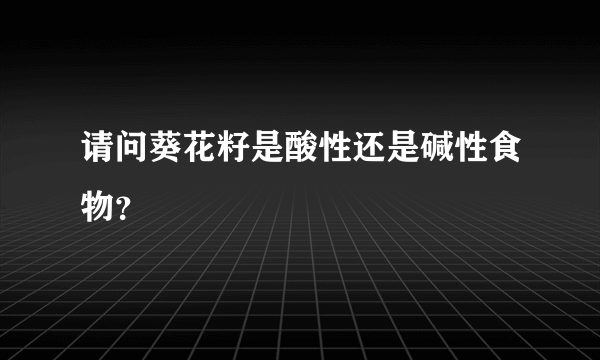 请问葵花籽是酸性还是碱性食物？