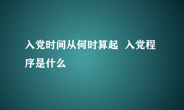 入党时间从何时算起  入党程序是什么