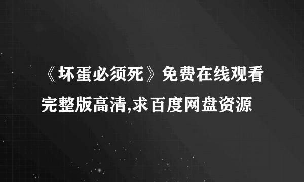 《坏蛋必须死》免费在线观看完整版高清,求百度网盘资源