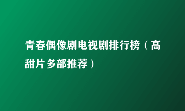 青春偶像剧电视剧排行榜（高甜片多部推荐）