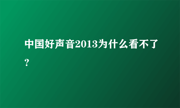 中国好声音2013为什么看不了？