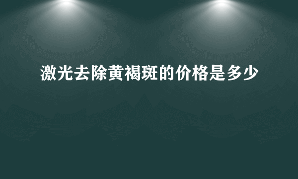 激光去除黄褐斑的价格是多少