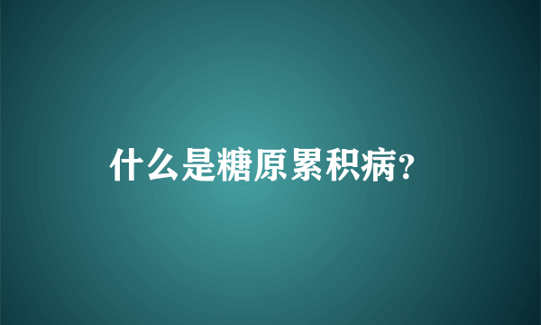 什么是糖原累积病？