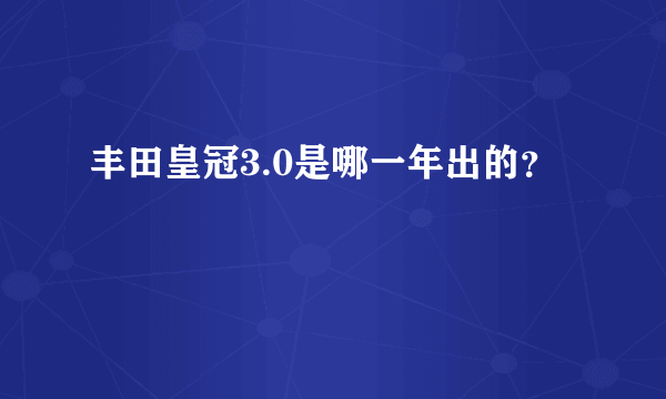 丰田皇冠3.0是哪一年出的？