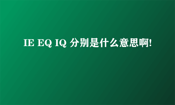 IE EQ IQ 分别是什么意思啊!