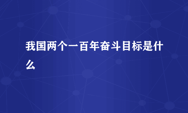 我国两个一百年奋斗目标是什么