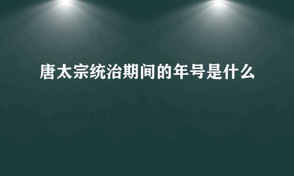 唐太宗统治期间的年号是什么