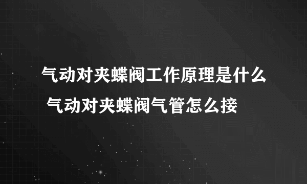 气动对夹蝶阀工作原理是什么 气动对夹蝶阀气管怎么接