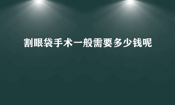 割眼袋手术一般需要多少钱呢