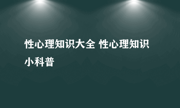 性心理知识大全 性心理知识小科普