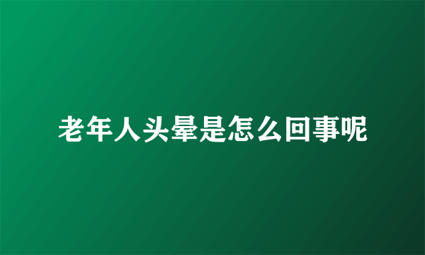 老年人头晕是怎么回事呢