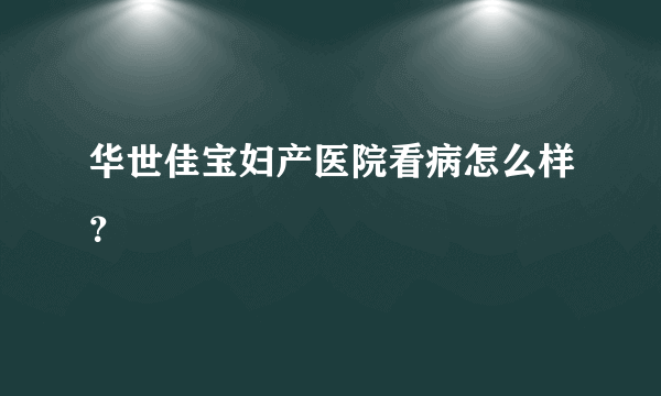 华世佳宝妇产医院看病怎么样？