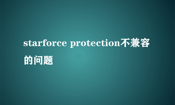 starforce protection不兼容的问题