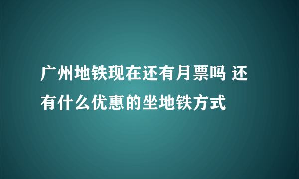 广州地铁现在还有月票吗 还有什么优惠的坐地铁方式