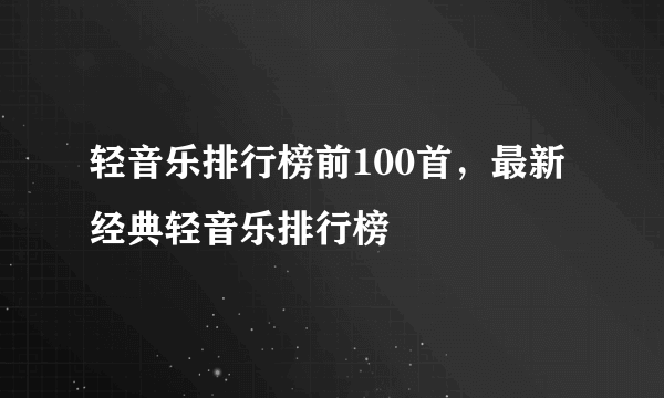 轻音乐排行榜前100首，最新经典轻音乐排行榜