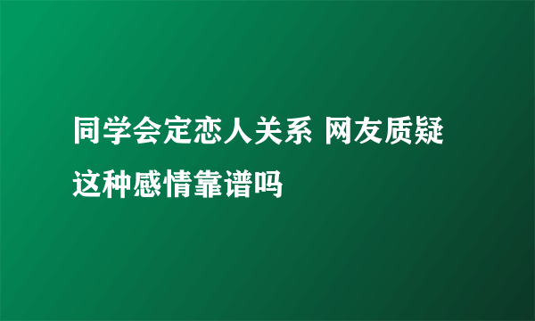 同学会定恋人关系 网友质疑这种感情靠谱吗