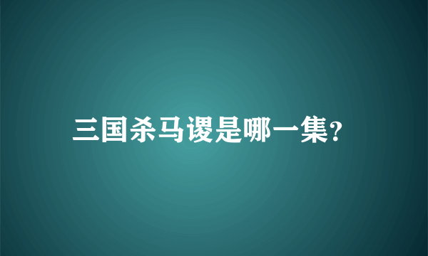 三国杀马谡是哪一集？