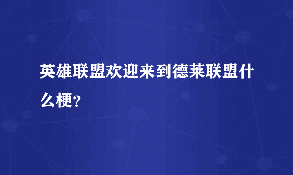 英雄联盟欢迎来到德莱联盟什么梗？