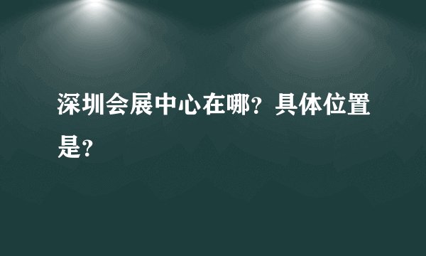 深圳会展中心在哪？具体位置是？