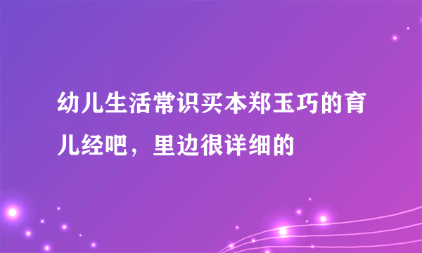 幼儿生活常识买本郑玉巧的育儿经吧，里边很详细的