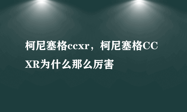 柯尼塞格ccxr，柯尼塞格CCXR为什么那么厉害