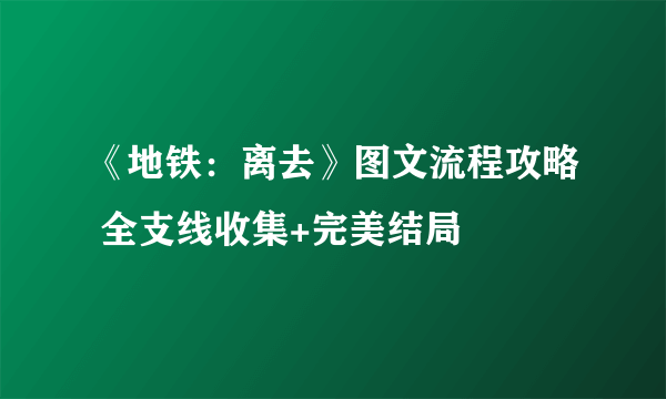 《地铁：离去》图文流程攻略 全支线收集+完美结局