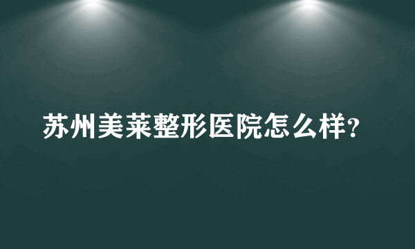 苏州美莱整形医院怎么样？