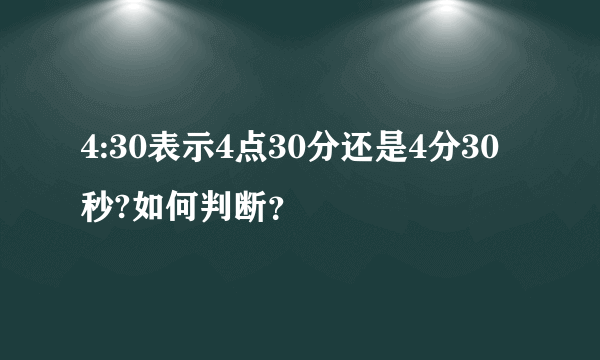 4:30表示4点30分还是4分30秒?如何判断？