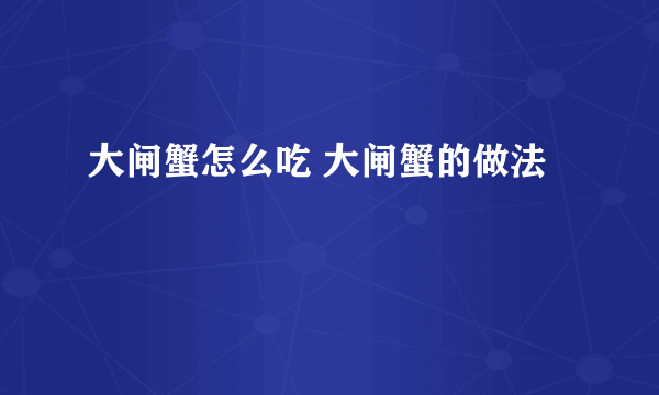 大闸蟹怎么吃 大闸蟹的做法