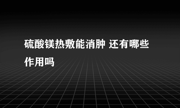 硫酸镁热敷能消肿 还有哪些作用吗