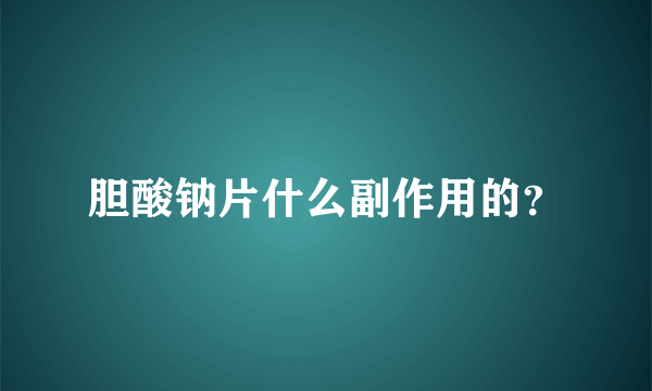 胆酸钠片什么副作用的？