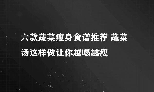 六款蔬菜瘦身食谱推荐 蔬菜汤这样做让你越喝越瘦