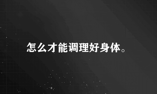 怎么才能调理好身体。