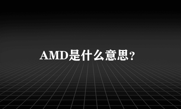 AMD是什么意思？