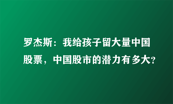 罗杰斯：我给孩子留大量中国股票，中国股市的潜力有多大？