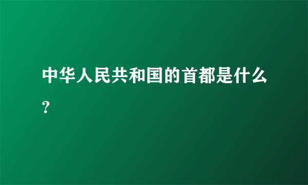 中华人民共和国的首都是什么？