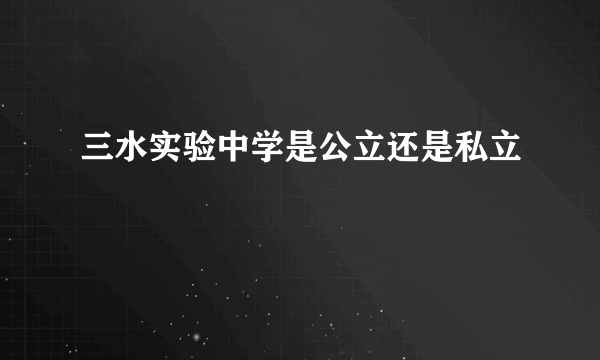 三水实验中学是公立还是私立