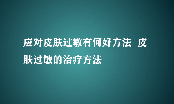 应对皮肤过敏有何好方法  皮肤过敏的治疗方法