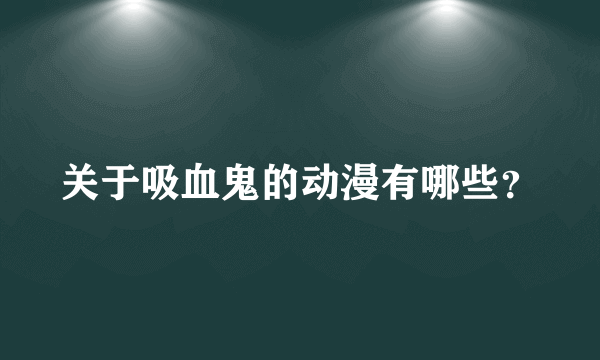 关于吸血鬼的动漫有哪些？