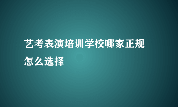 艺考表演培训学校哪家正规 怎么选择